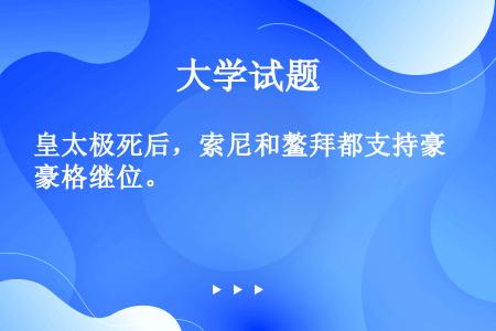 皇太极死后，索尼和鳌拜都支持豪格继位。