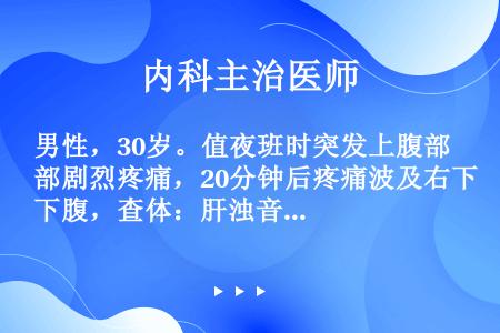 男性，30岁。值夜班时突发上腹部剧烈疼痛，20分钟后疼痛波及右下腹，查体：肝浊音界消失，上腹部肌紧张...