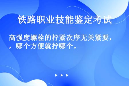 高强度螺栓的拧紧次序无关紧要，哪个方便就拧哪个。