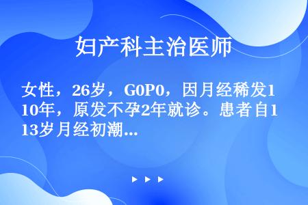 女性，26岁，G0P0，因月经稀发10年，原发不孕2年就诊。患者自13岁月经初潮即月经不规律，周期1...