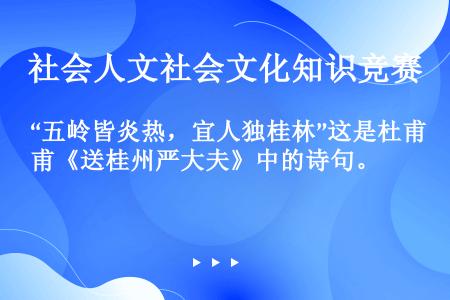 “五岭皆炎热，宜人独桂林”这是杜甫《送桂州严大夫》中的诗句。