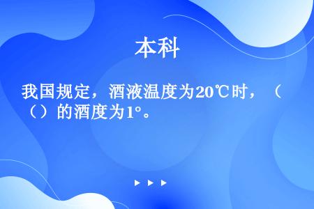 我国规定，酒液温度为20℃时，（）的酒度为1°。