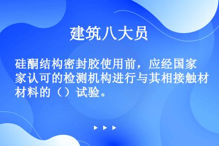 硅酮结构密封胶使用前，应经国家认可的检测机构进行与其相接触材料的（）试验。