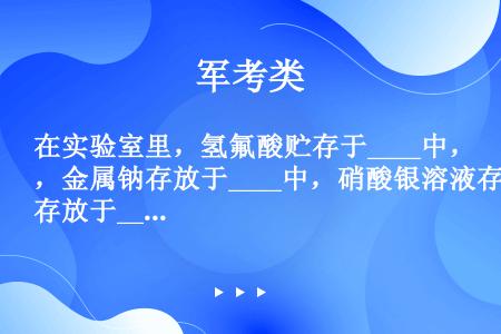 在实验室里，氢氟酸贮存于____中，金属钠存放于____中，硝酸银溶液存放于____玻璃瓶中．