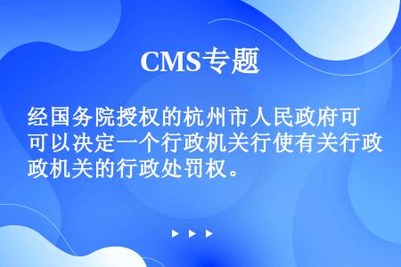 经国务院授权的杭州市人民政府可以决定一个行政机关行使有关行政机关的行政处罚权。