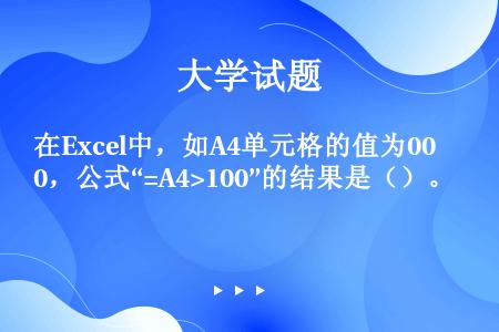 在Excel中，如A4单元格的值为00，公式“=A4>100”的结果是（）。