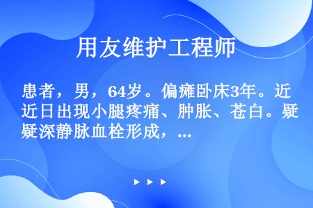 患者，男，64岁。偏瘫卧床3年。近日出现小腿疼痛、肿胀、苍白。疑深静脉血栓形成，社区护士指导家属禁止...