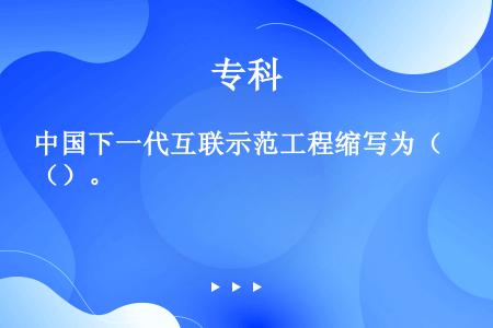 中国下一代互联示范工程缩写为（）。