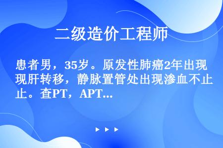 患者男，35岁。原发性肺癌2年出现肝转移，静脉置管处出现渗血不止。查PT，APTT，凝血酶原时间，凝...