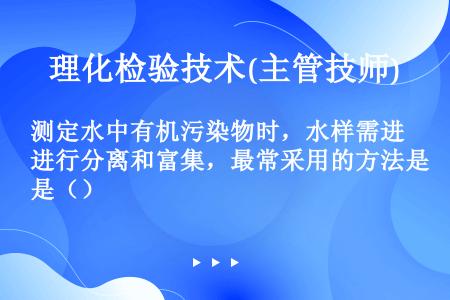 测定水中有机污染物时，水样需进行分离和富集，最常采用的方法是（）