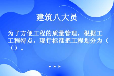 为了方便工程的质量管理，根据工程特点，现行标准把工程划分为（）。