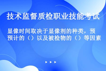 显像时间取决于显像剂的种类，预计的（）以及被检物的（）等因素