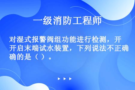 对湿式报警阀组功能进行检测，开启末端试水装置，下列说法不正确的是（ ）。