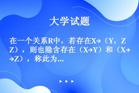 在一个关系R中，若存在X→（Y，Z），则也隐含存在（X→Y）和（X→Z），称此为函数依赖的（）规则。