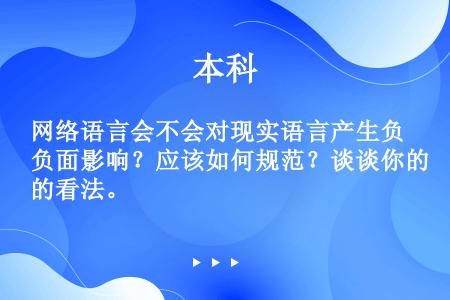 网络语言会不会对现实语言产生负面影响？应该如何规范？谈谈你的看法。