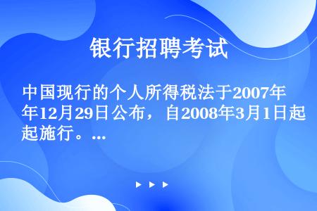 中国现行的个人所得税法于2007年12月29日公布，自2008年3月1日起施行。法律条文第十五条规定...
