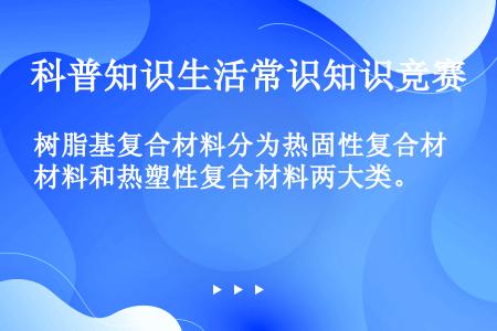 树脂基复合材料分为热固性复合材料和热塑性复合材料两大类。