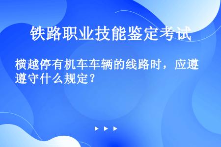 横越停有机车车辆的线路时，应遵守什么规定？