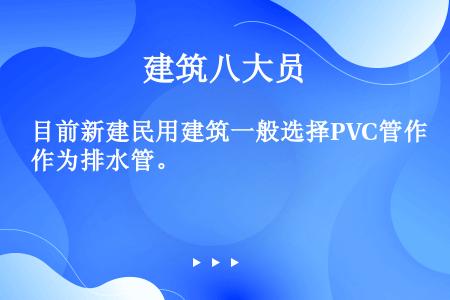 目前新建民用建筑一般选择PVC管作为排水管。