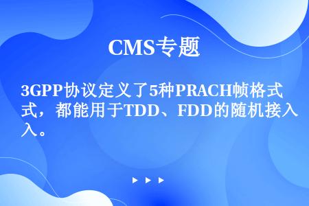 3GPP协议定义了5种PRACH帧格式，都能用于TDD、FDD的随机接入。