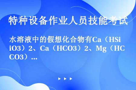 水溶液中的假想化合物有Ca（HSiO3）2、Ca（HCO3）2、Mg（HCO3）2、MgSO4、Na...