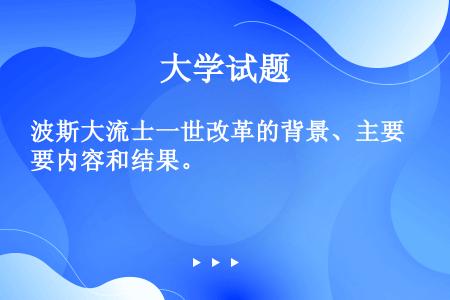 波斯大流士一世改革的背景、主要内容和结果。