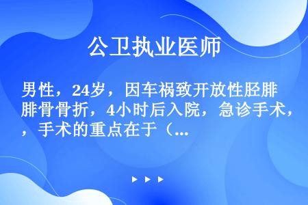 男性，24岁，因车祸致开放性胫腓骨骨折，4小时后入院，急诊手术，手术的重点在于（　　）。