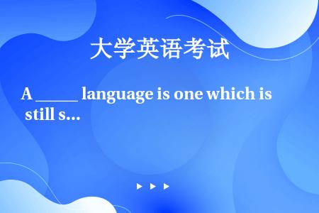 A _____ language is one which is still spoken by p...