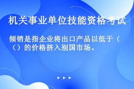 倾销是指企业将出口产品以低于（）的价格挤入别国市场。