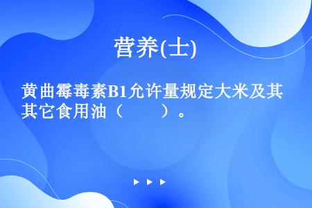 黄曲霉毒素B1允许量规定大米及其它食用油（　　）。