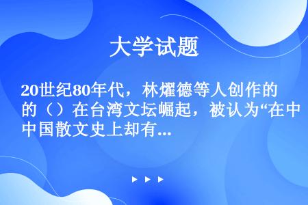 20世纪80年代，林燿德等人创作的（）在台湾文坛崛起，被认为“在中国散文史上却有革命性的意义”。