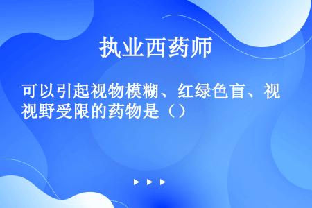 可以引起视物模糊、红绿色盲、视野受限的药物是（）