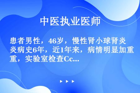 患者男性，46岁，慢性肾小球肾炎病史6年，近1年来，病情明显加重，实验室检查Ccrl6%、Scr30...