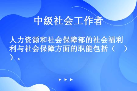 人力资源和社会保障部的社会福利与社会保障方面的职能包括（　）。