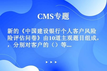 新的《中国建设银行个人客户风险评估问卷》由10道主观题目组成，分别对客户的（）等方面进行测评。