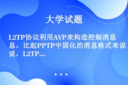 L2TP协议利用AVP来构造控制消息，比起PPTP中固化的消息格式来说，L2TP的消息格式更灵活。