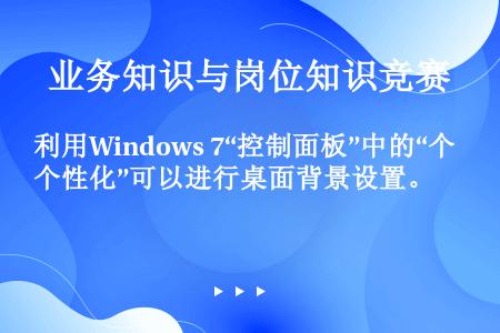 利用Windows 7“控制面板”中的“个性化”可以进行桌面背景设置。