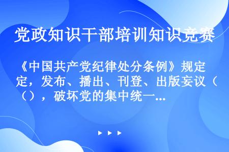 《中国共产党纪律处分条例》规定，发布、播出、刊登、出版妄议（），破坏党的集中统一的内容的文章、演说、...