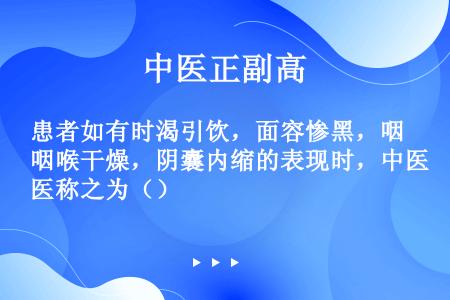 患者如有时渴引饮，面容惨黑，咽喉干燥，阴囊内缩的表现时，中医称之为（）