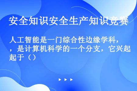 人工智能是一门综合性边缘学科，是计算机科学的一个分支，它兴起于（）