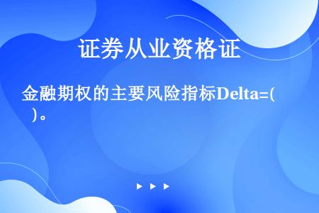 金融期权的主要风险指标Delta=(   )。