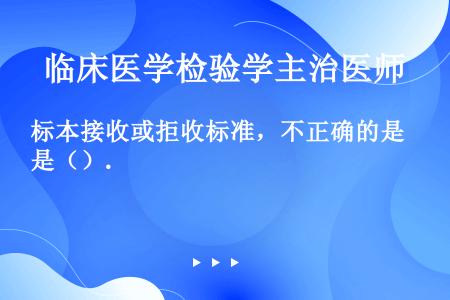 标本接收或拒收标准，不正确的是（）.