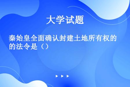 秦始皇全面确认封建土地所有权的法令是（）