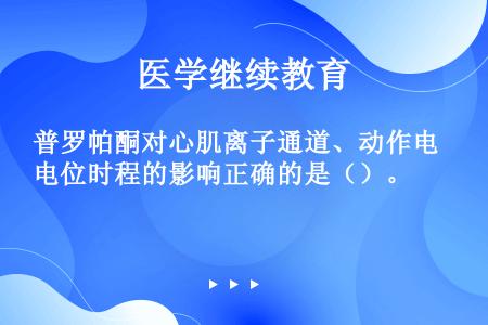 普罗帕酮对心肌离子通道、动作电位时程的影响正确的是（）。