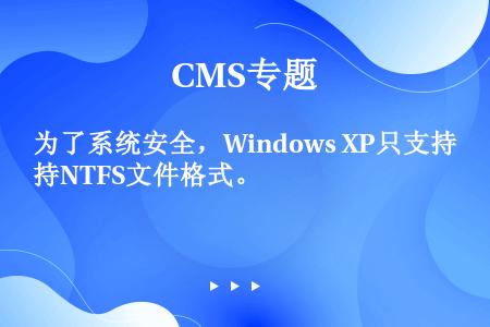 为了系统安全，Windows XP只支持NTFS文件格式。