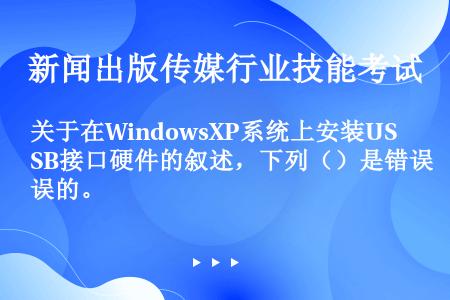 关于在WindowsXP系统上安装USB接口硬件的叙述，下列（）是错误的。