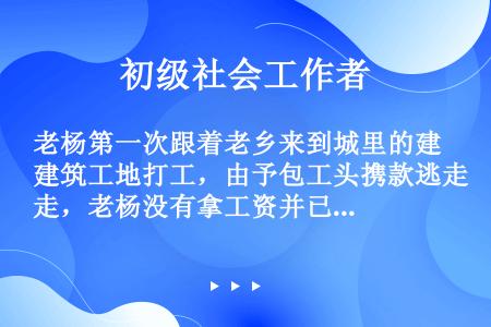 老杨第一次跟着老乡来到城里的建筑工地打工，由予包工头携款逃走，老杨没有拿工资并已身无分文，于是来到救...