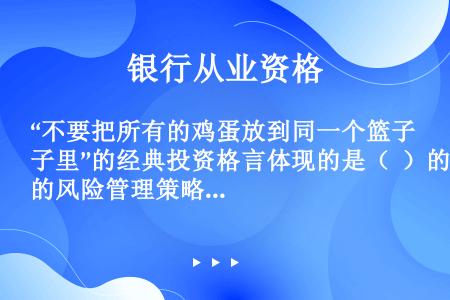 “不要把所有的鸡蛋放到同一个篮子里”的经典投资格言体现的是（  ）的风险管理策略。