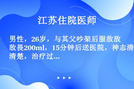 男性，26岁，与其父吵架后服敌敌畏200ml，15分钟后送医院，神志清楚，治疗过程中最重要的措施是（...