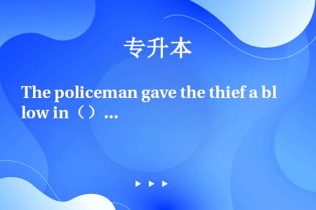 The policeman gave the thief a blow in（）stomach.